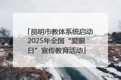 昆明市教体系统启动2025年全国“爱眼日”宣传教育活动