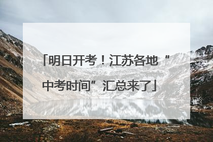 明日开考！江苏各地“中考时间”汇总来了