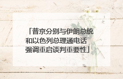 普京分别与伊朗总统和以色列总理通电话 强调重启谈判重要性