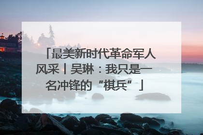 最美新时代革命军人风采丨吴琳：我只是一名冲锋的“棋兵”