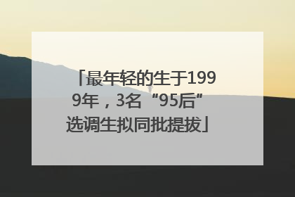 最年轻的生于1999年，3名“95后”选调生拟同批提拔