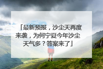 最新预报，沙尘天再度来袭，为何宁夏今年沙尘天气多？答案来了