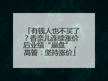 有钱人也不买了？香奈儿连续涨价后业绩“崩盘”，高管：坚持涨价
