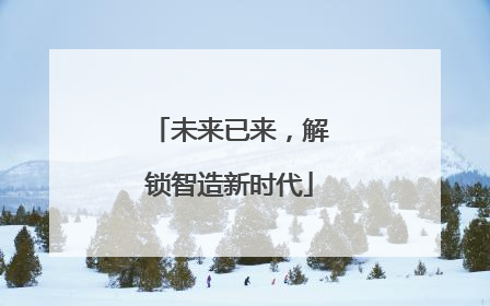 未来已来，解锁智造新时代