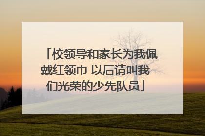 校领导和家长为我佩戴红领巾 以后请叫我们光荣的少先队员