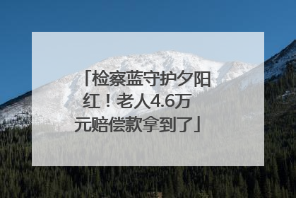 检察蓝守护夕阳红！老人4.6万元赔偿款拿到了