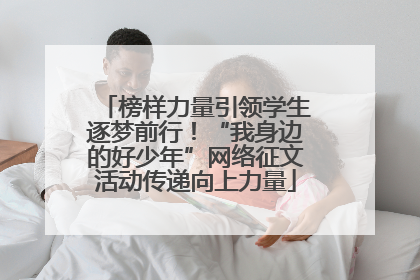 榜样力量引领学生逐梦前行！“我身边的好少年”网络征文活动传递向上力量