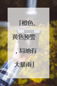 橙色、黄色预警，局地有大暴雨