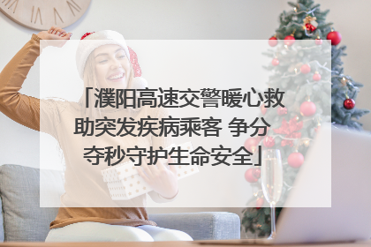 濮阳高速交警暖心救助突发疾病乘客 争分夺秒守护生命安全