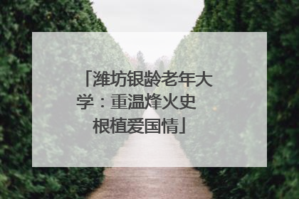 潍坊银龄老年大学：重温烽火史 根植爱国情