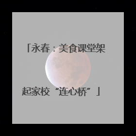 永春：美食课堂架起家校“连心桥”