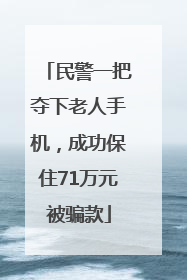 民警一把夺下老人手机，成功保住71万元被骗款