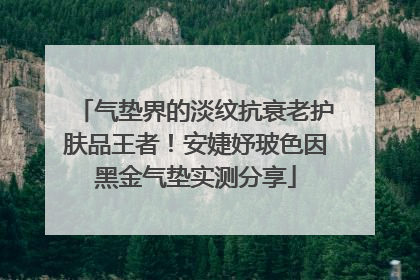 气垫界的淡纹抗衰老护肤品王者！安婕妤玻色因黑金气垫实测分享