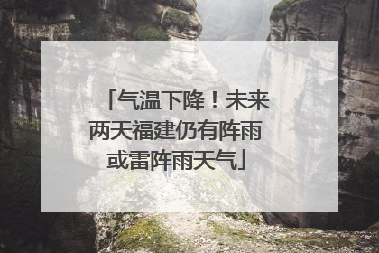 气温下降！未来两天福建仍有阵雨或雷阵雨天气