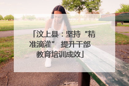 汶上县：坚持“精准滴灌” 提升干部教育培训成效