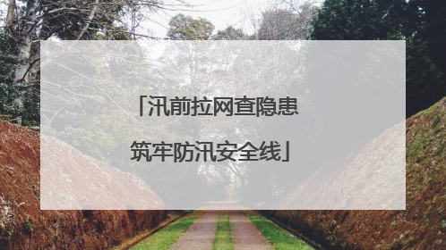 汛前拉网查隐患 筑牢防汛安全线