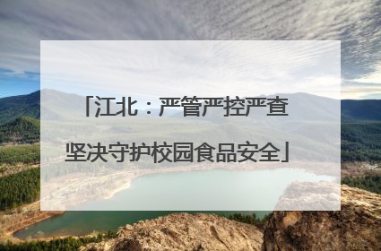 江北：严管严控严查 坚决守护校园食品安全
