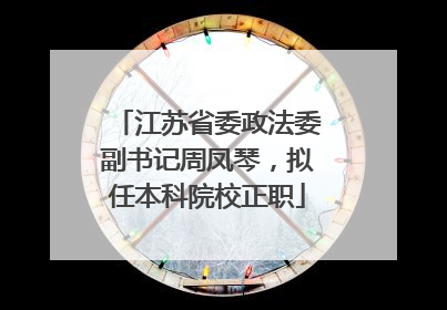 江苏省委政法委副书记周凤琴，拟任本科院校正职