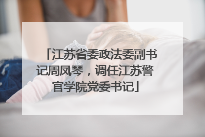 江苏省委政法委副书记周凤琴，调任江苏警官学院党委书记