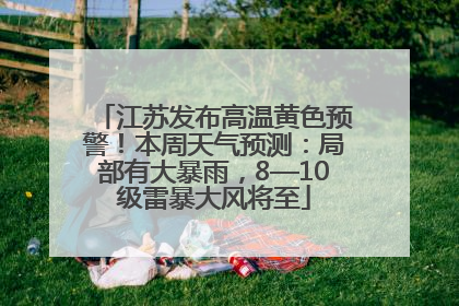 江苏发布高温黄色预警！本周天气预测：局部有大暴雨，8—10级雷暴大风将至