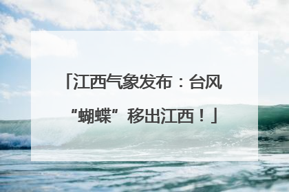江西气象发布：台风“蝴蝶”移出江西！