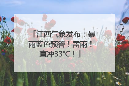江西气象发布：暴雨蓝色预警！雷雨！直冲33℃！
