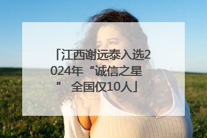 江西谢远泰入选2024年“诚信之星” 全国仅10人