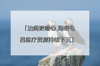 治病更暖心 海南屯昌医疗资源持续下沉