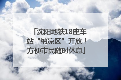 沈阳地铁18座车站“纳凉区”开放！方便市民随时休息