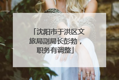 沈阳市于洪区文旅局副局长彭勃，职务有调整