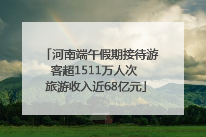 河南端午假期接待游客超1511万人次 旅游收入近68亿元