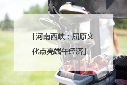 河南西峡：屈原文化点亮端午经济