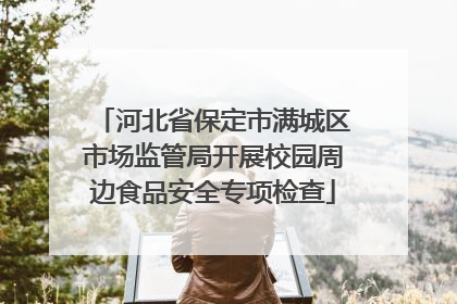 河北省保定市满城区市场监管局开展校园周边食品安全专项检查
