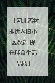 河北孟村推进老旧小区改造 提升群众生活品质