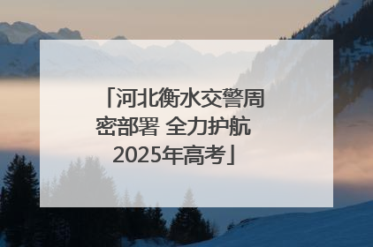 河北衡水交警周密部署 全力护航2025年高考