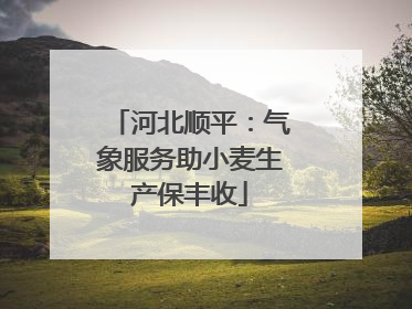 河北顺平：气象服务助小麦生产保丰收