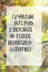 泸州古蔺：从红色热土到文旅高地 打造民族团结进步示范样板