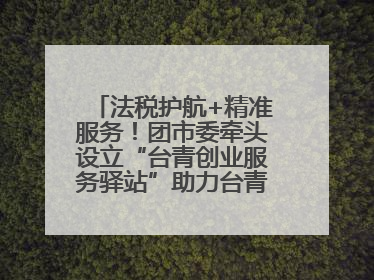 法税护航+精准服务！团市委牵头设立“台青创业服务驿站”助力台青来榕发展
