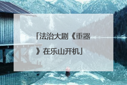 法治大剧《重器》在乐山开机