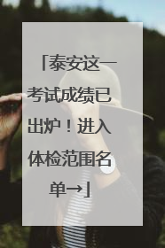 泰安这一考试成绩已出炉！进入体检范围名单→