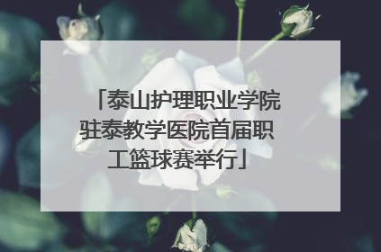 泰山护理职业学院驻泰教学医院首届职工篮球赛举行