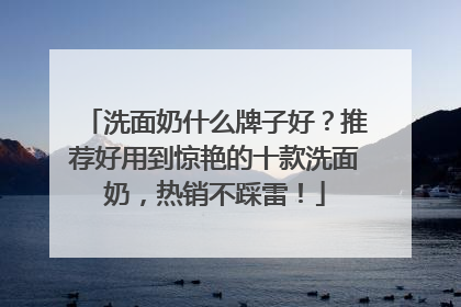 洗面奶什么牌子好？推荐好用到惊艳的十款洗面奶，热销不踩雷！