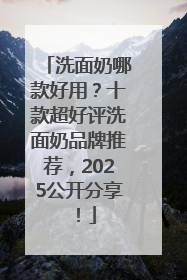 洗面奶哪款好用？十款超好评洗面奶品牌推荐，2025公开分享！