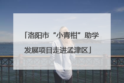 洛阳市“小青柑”助学发展项目走进孟津区