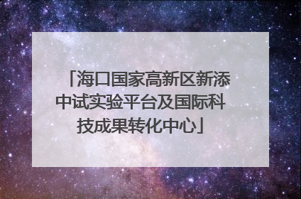 海口国家高新区新添中试实验平台及国际科技成果转化中心