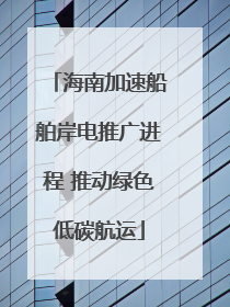 海南加速船舶岸电推广进程 推动绿色低碳航运