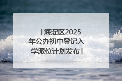 海淀区2025年公办初中登记入学派位计划发布