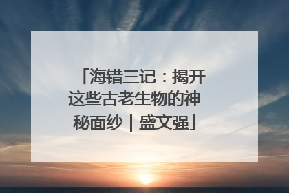 海错三记：揭开这些古老生物的神秘面纱｜盛文强