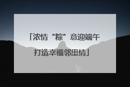 浓情“粽”意迎端午 打造幸福邻里情