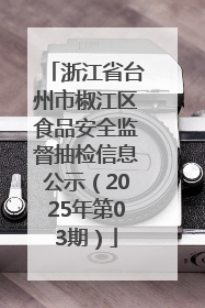 浙江省台州市椒江区食品安全监督抽检信息公示（2025年第03期）